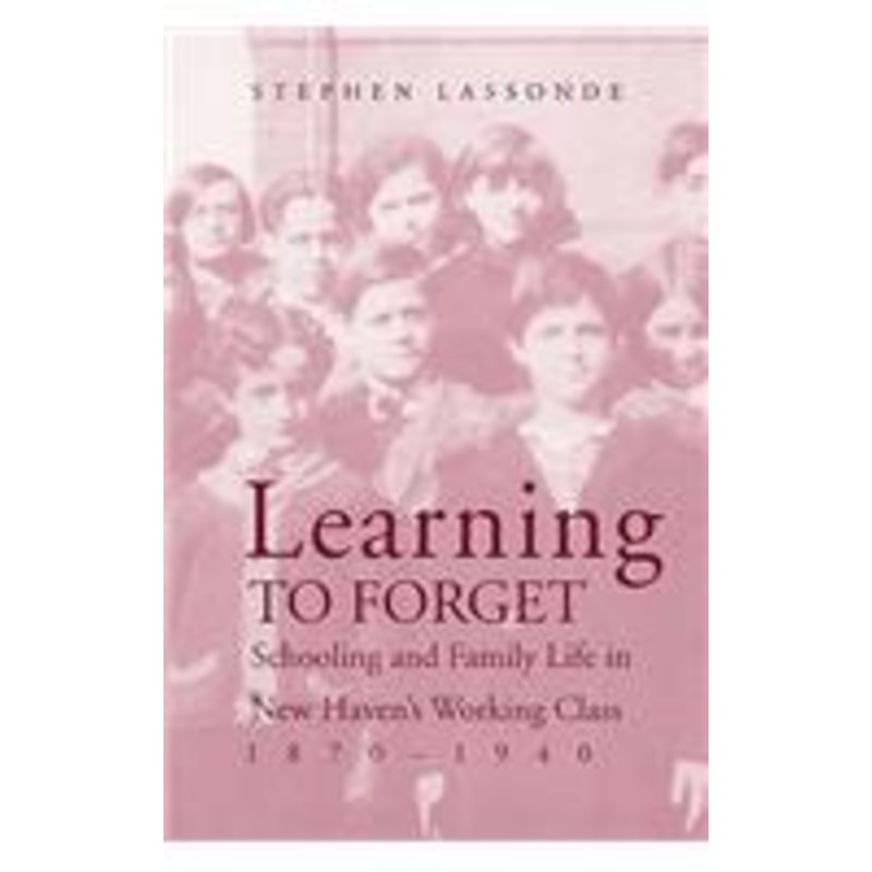 learning to forget: schooling and family life in new haven’s working class, 1870-1940