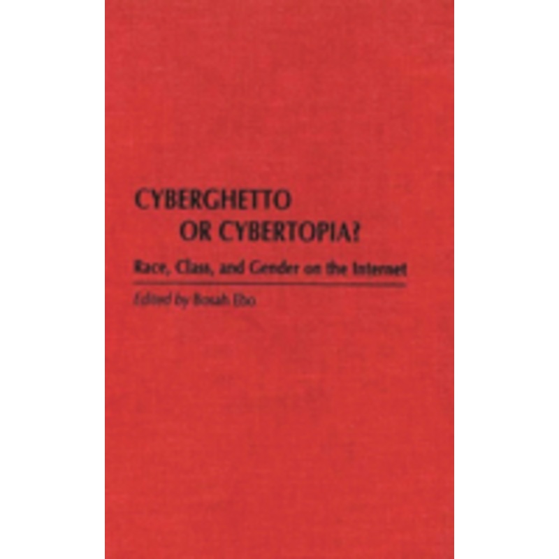 cyberghetto or cybertopia? race, class, and gender on the internet: race, class, and gender on the internet