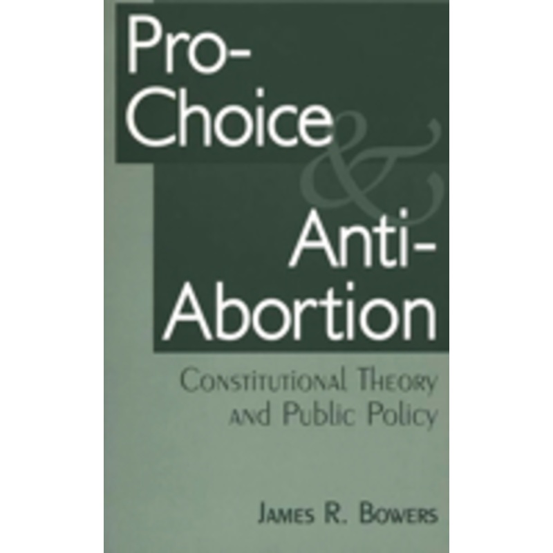 pro-choice and anti-abortion: constitutional theory and public policy