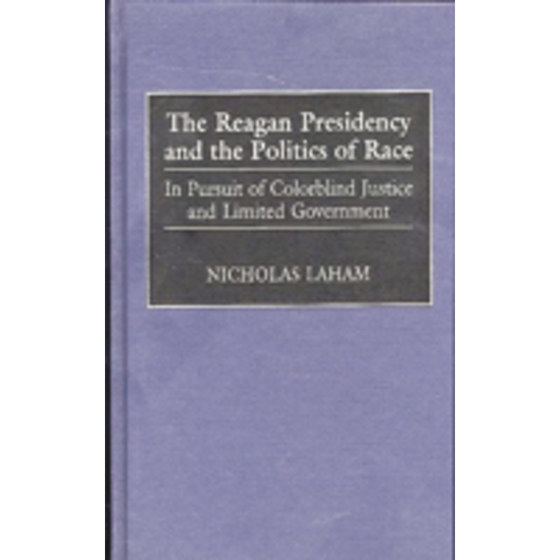 reagan presidency and the politics of race: in pursuit of colorblind justice and limited government