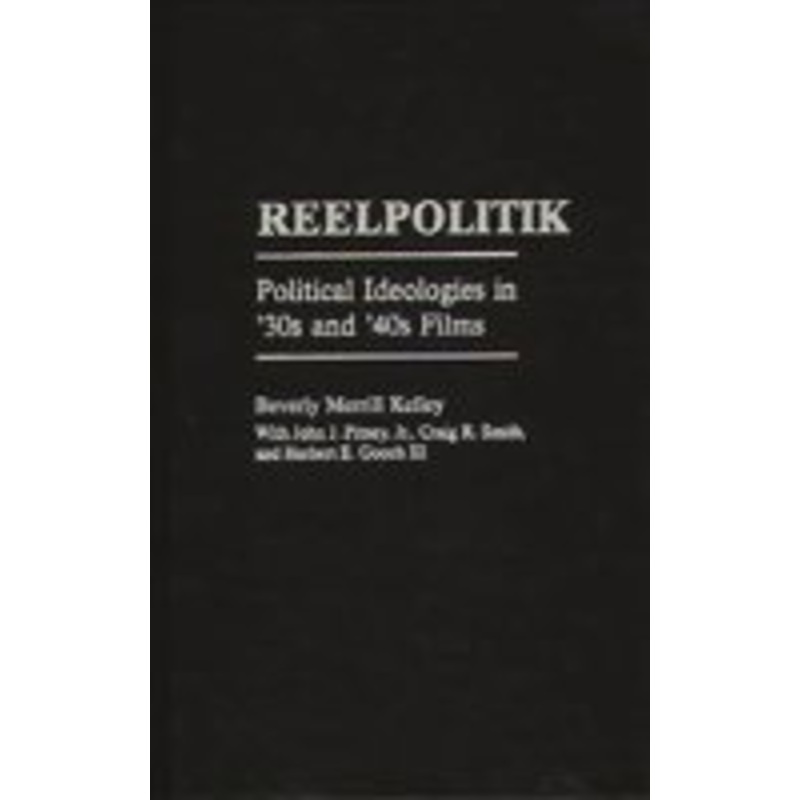 reelpolitik: political ideologies in ’30s and ’40s films (praeger series in political communication): political ideologies in ’30s and ’40s films