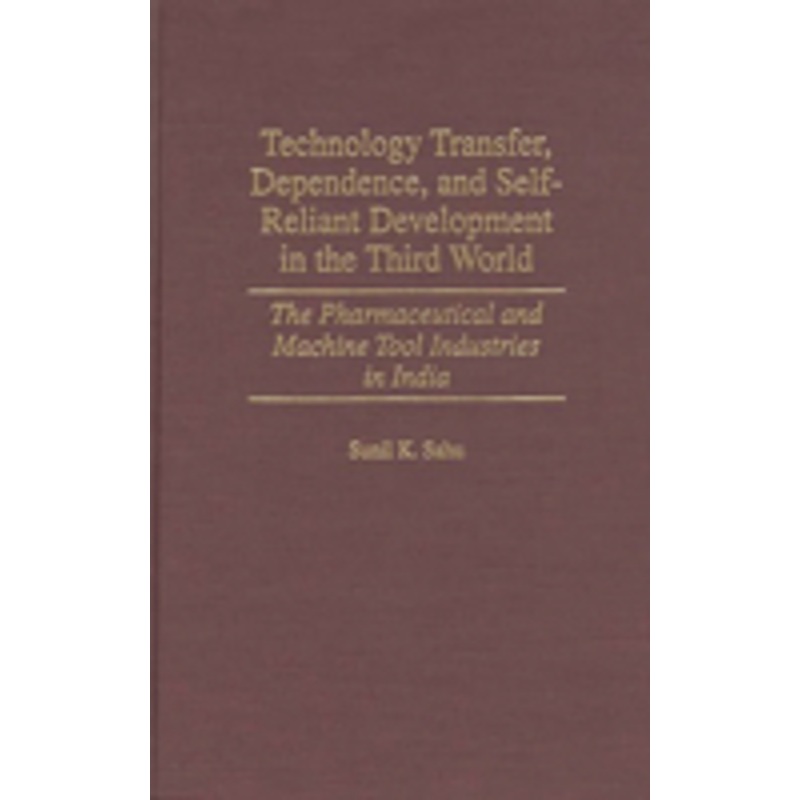 technology transfer, dependence, and self-reliant development in the third world: the pharmaceutical and machine tool industries in india