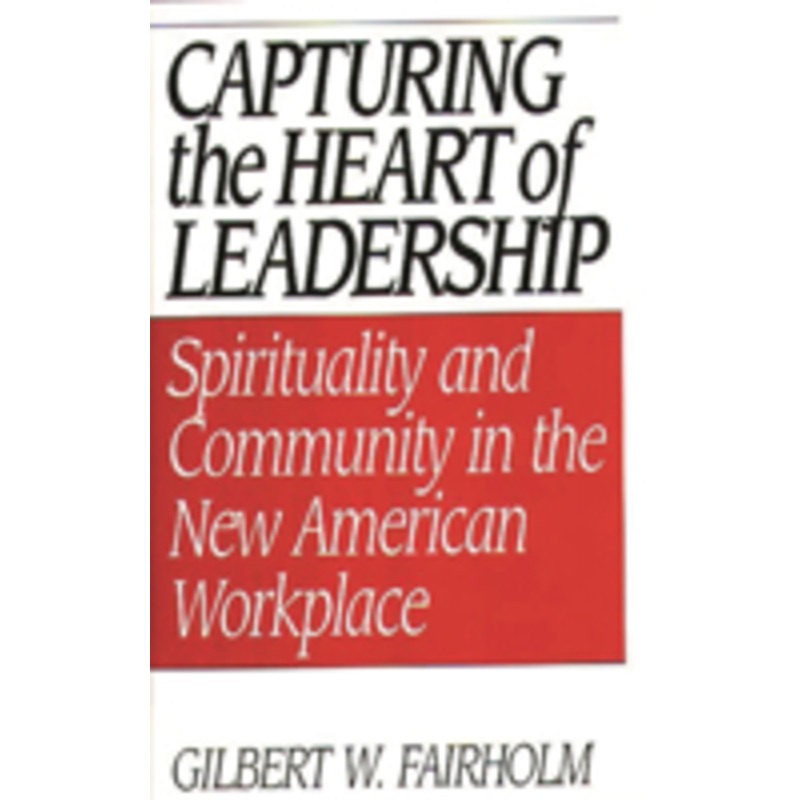 capturing the heart of leadership: spirituality and community in the new american workplace