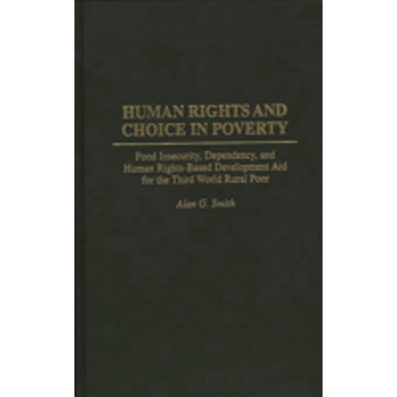human rights and choice in poverty: food insecurity, dependency, and human rights-based development aid for the third world rural poor