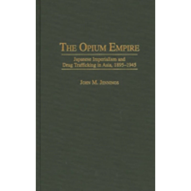 the opium empire: japanese imperialism and drug trafficking in asia, 1895-1945