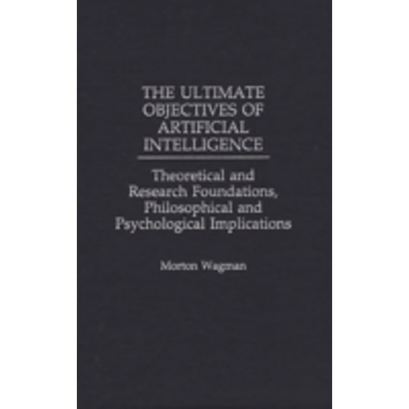 ultimate objectives of artificial intelligence: theoretical and research foundations, philosophical and psychological implications