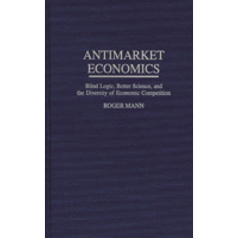 antimarket economics: blind logic, better science, and the diversity of economic competition