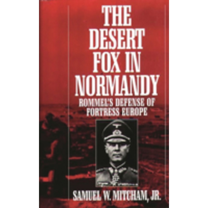 desert fox in normandy: rommel’s defense of fortress europe
