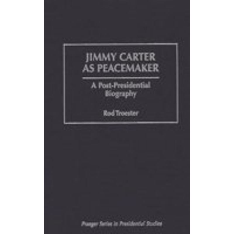 jimmy carter as peacemaker: a post-presidential biography