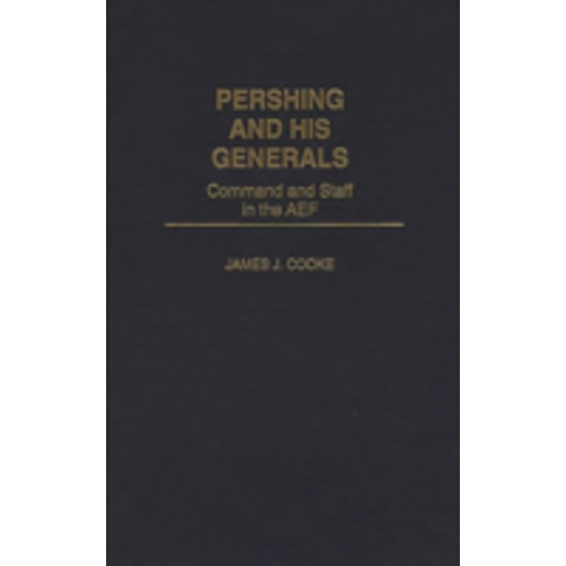 pershing and his generals: command and staff in the aef