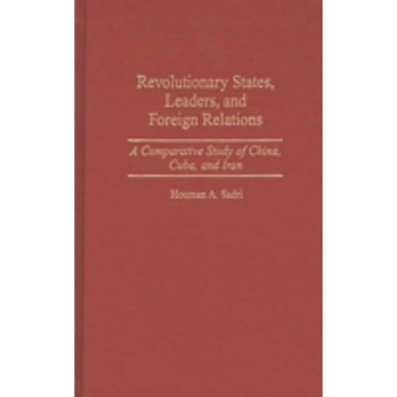 revolutionary states, leaders, and foreign relations: a comparative study of china, cuba, and iran