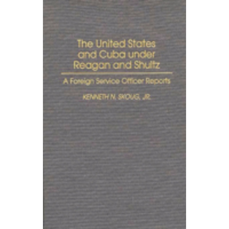 united states and cuba under reagan and shultz: a foreign service officer reports