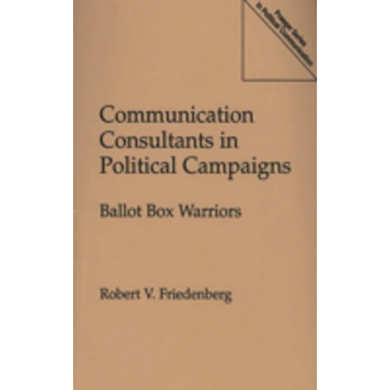 communication consultants in political campaigns: ballot box warriors