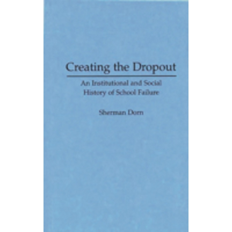 creating the dropout: an institutional and social history of school failure