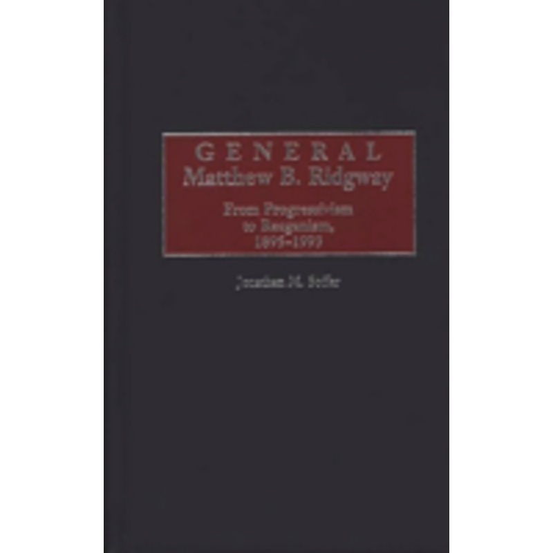 general matthew b. ridgway: from progressivism to reaganism, 1895-1993