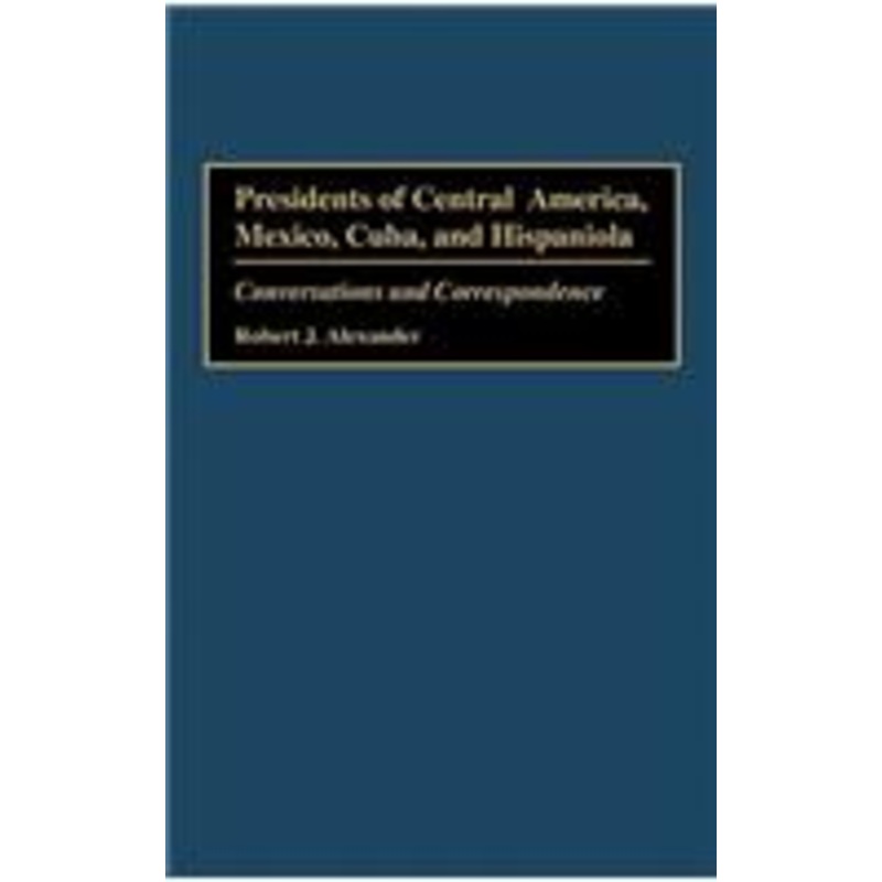 presidents of central america, mexico, cuba, and hispaniola: conversations and correspondence