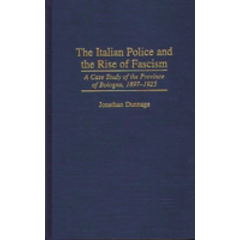 the italian police and the rise of fascism: a case study of the province of bologna, 1897-1925