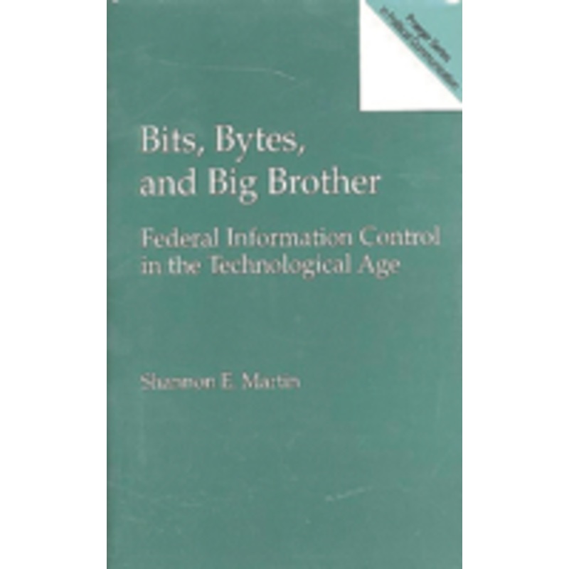 bits, bytes, and big brother: federal information control in the technological age