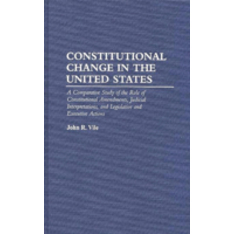 constitutional change in the united states: a comparative study of the role of constitutional amendments, judicial interpretations, and legislative an