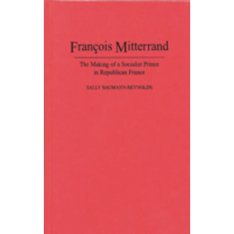 francois mitterrand: the making of a socialist prince in republican france