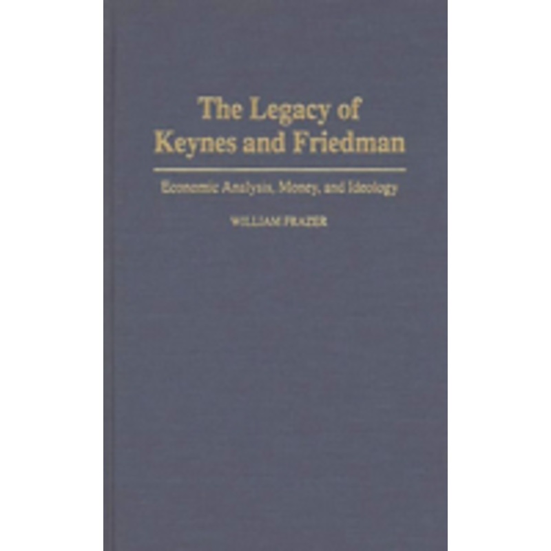 legacy of keynes and friedman: economic analysis, money, and ideology