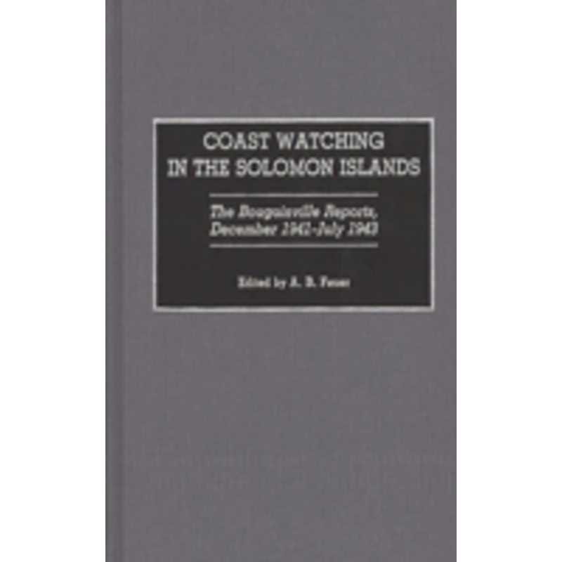 coast watching in the solomon islands: the bougainville reports, december 1941-july 1943