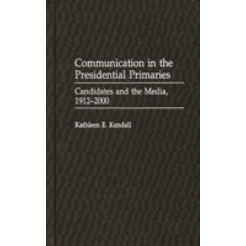 communication in the presidential primaries: candidates and the media, 1912-2000