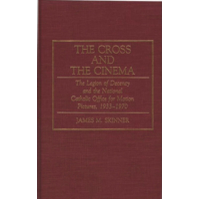 cross and the cinema: the legion of decency and the national catholic office for motion pictures, 1933-1970