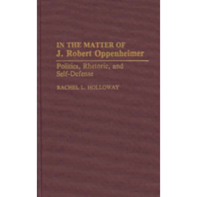 in the matter of j. robert oppenheimer: politics, rhetoric, and self-defense