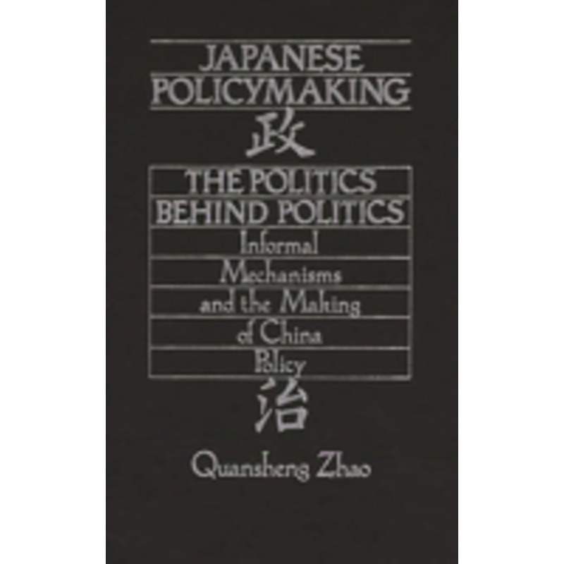 japanese policymaking: the politics behind politics informal mechanisms and the making of china policy