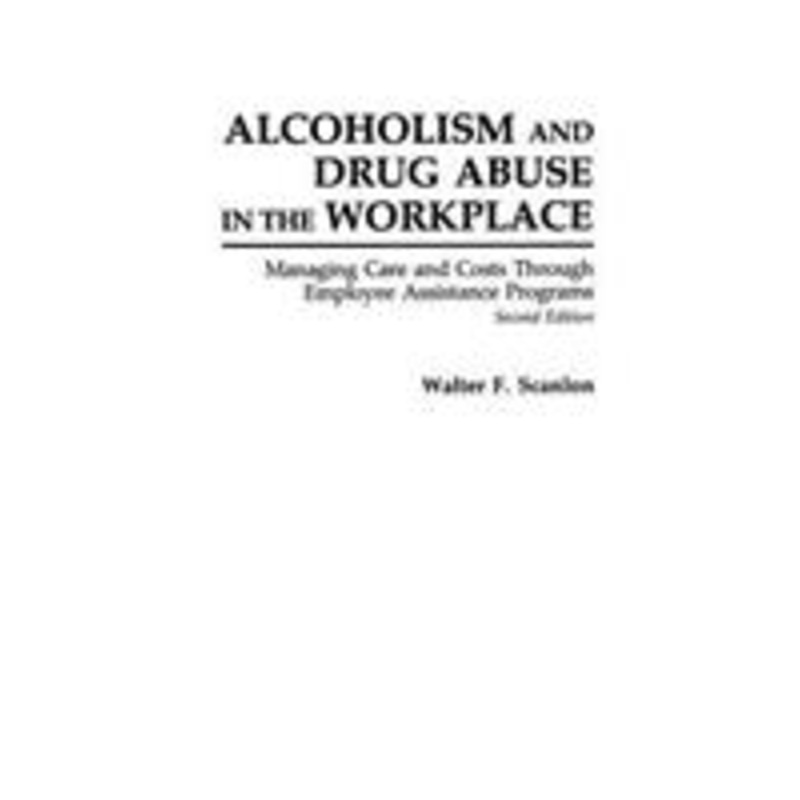 alcoholism and drug abuse in the workplace: managing care and costs through employee assistance programs