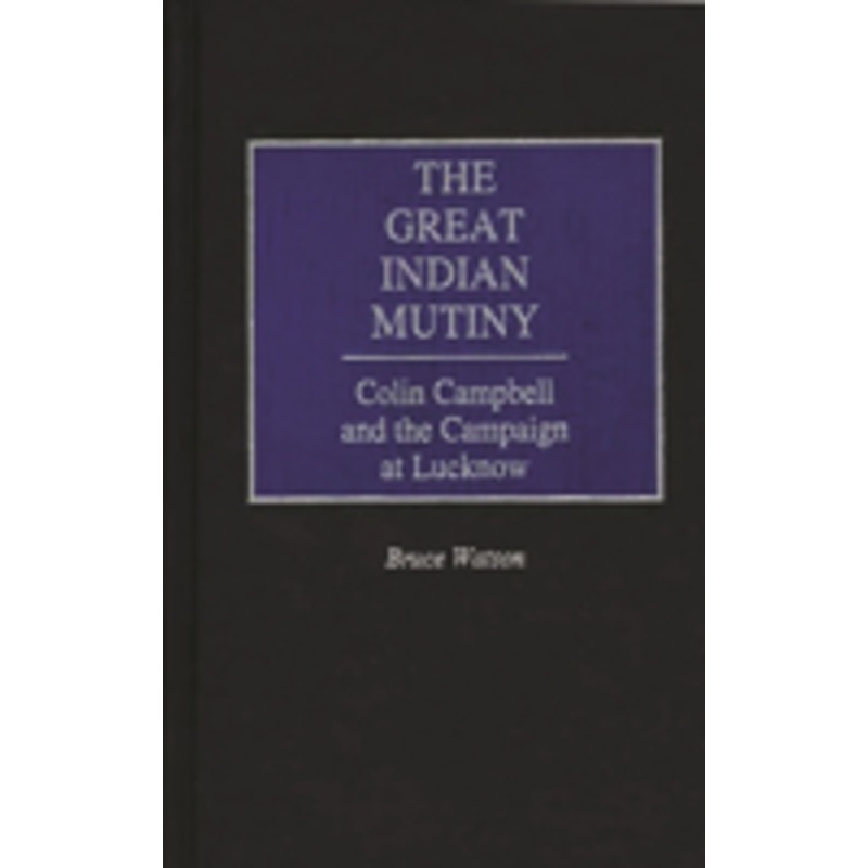 great indian mutiny: colin campbell and the campaign at lucknow