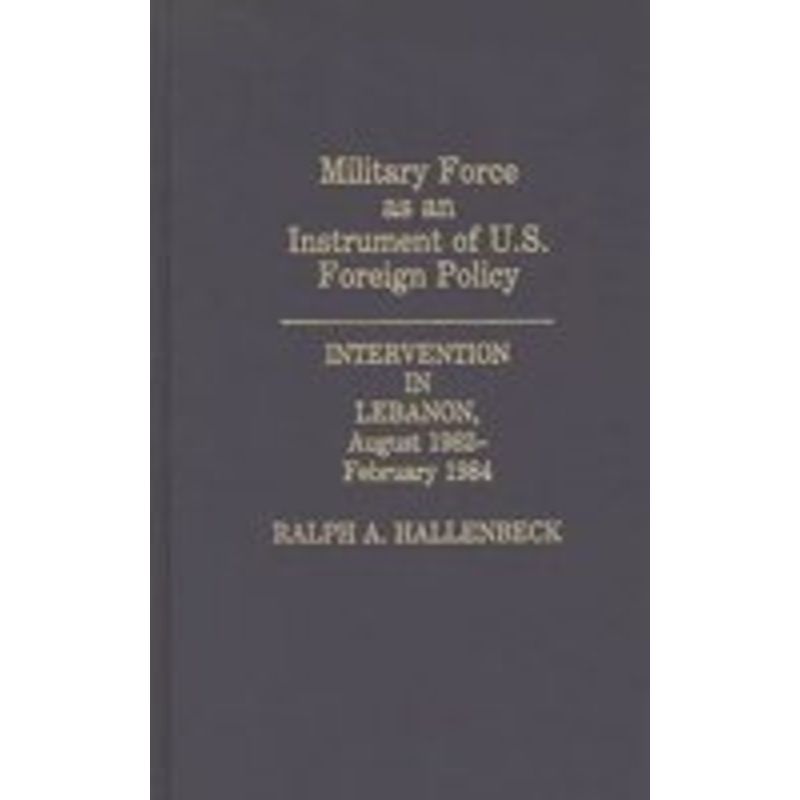military force as an instrument of u.s. foreign policy: intervention in lebanon, august 1982-february 1984