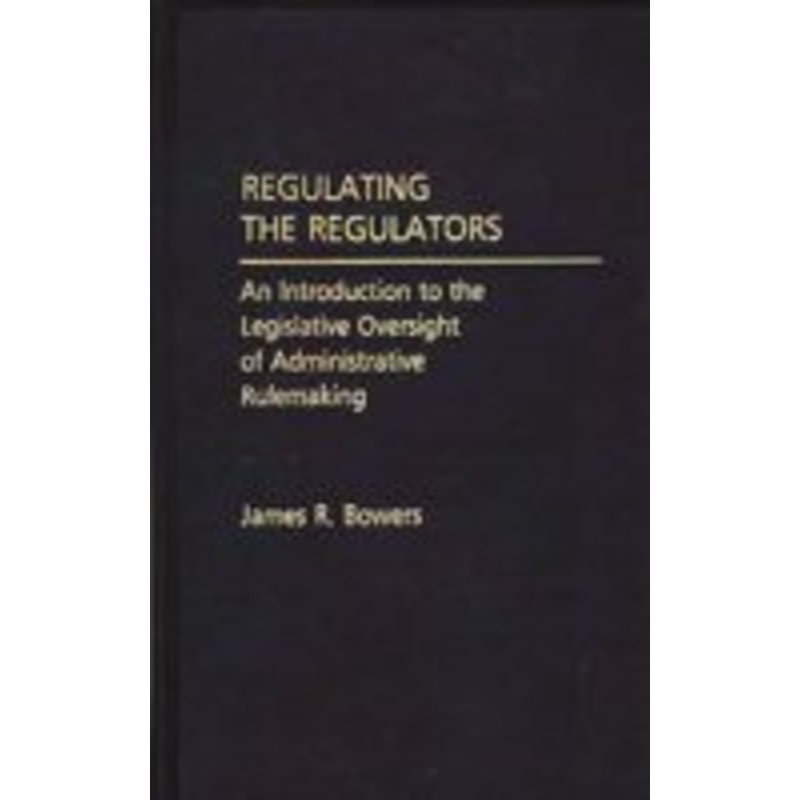 regulating the regulators: an introduction to the legislative oversight of administrative rulemaking