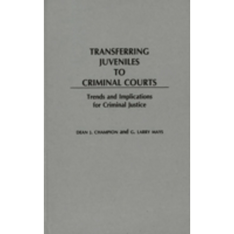 transferring juveniles to criminal courts: trends and implications for criminal justice