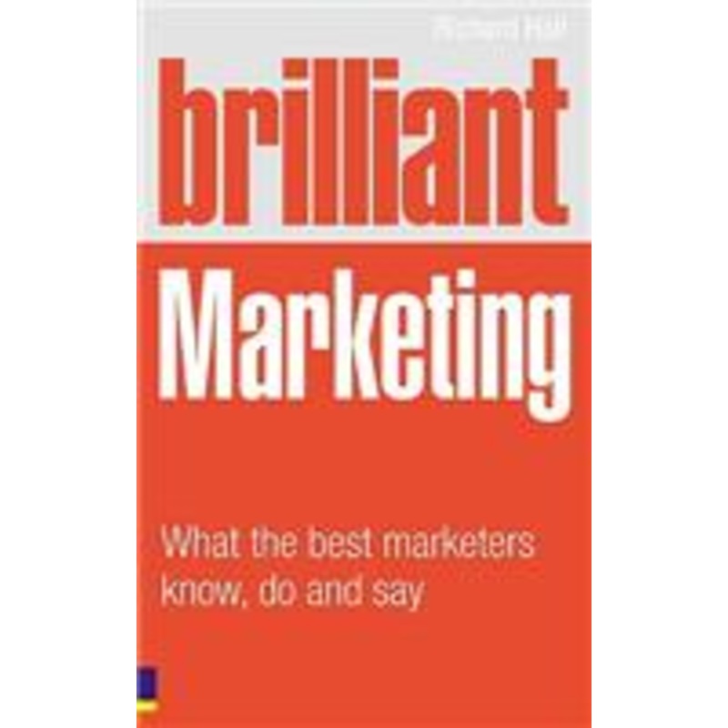 brilliant marketing: what the best marketers know, do and say: what the best marketers know, do and say