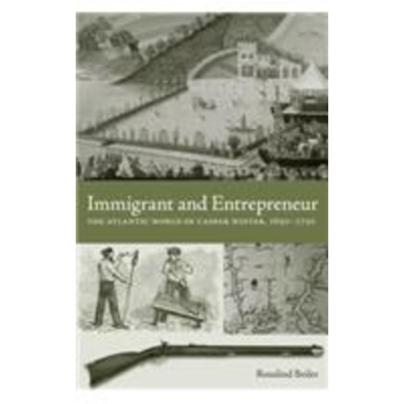 immigrant and entrepreneur: the atlantic world of caspar wistar, 1650-1750