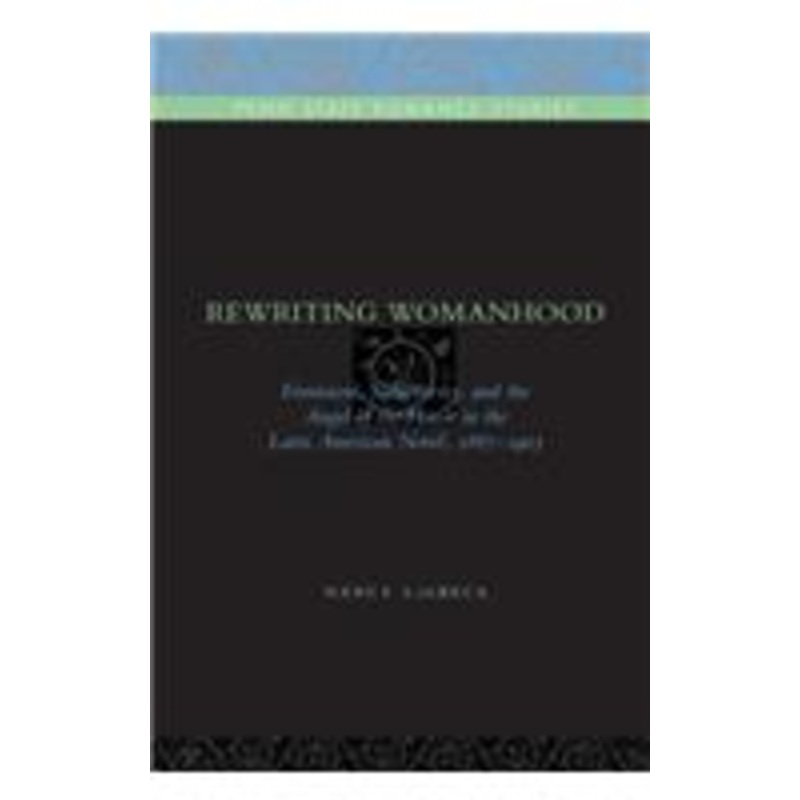 rewriting womanhood: feminism, subjectivity, and the angel of the house in the latin american novel, 1887-1903