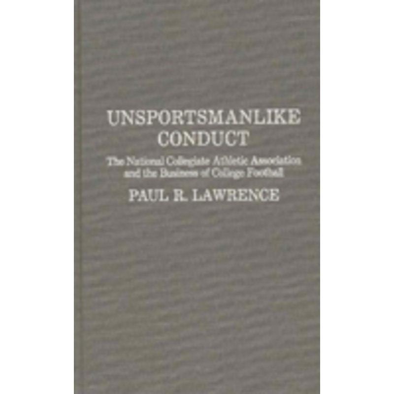 unsportsmanlike conduct: the national collegiate athletic association and the business of college football