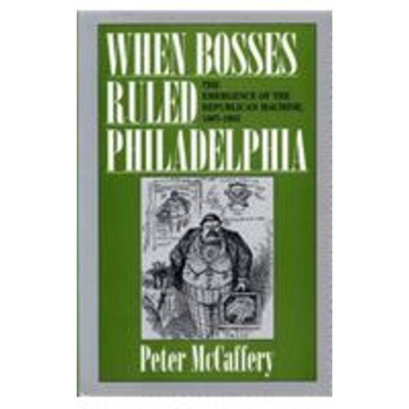 when bosses ruled philadelphia: the emergence of the republican machine, 1867-1933