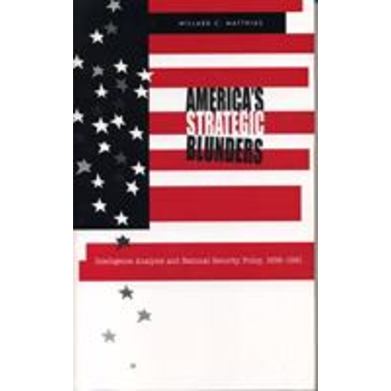 america’s strategic blunders: intelligence analysis and national security policy, 1936-1991