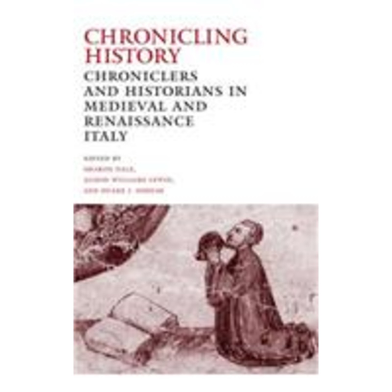 chronicling history: chroniclers and historians in medieval and renaissance italy
