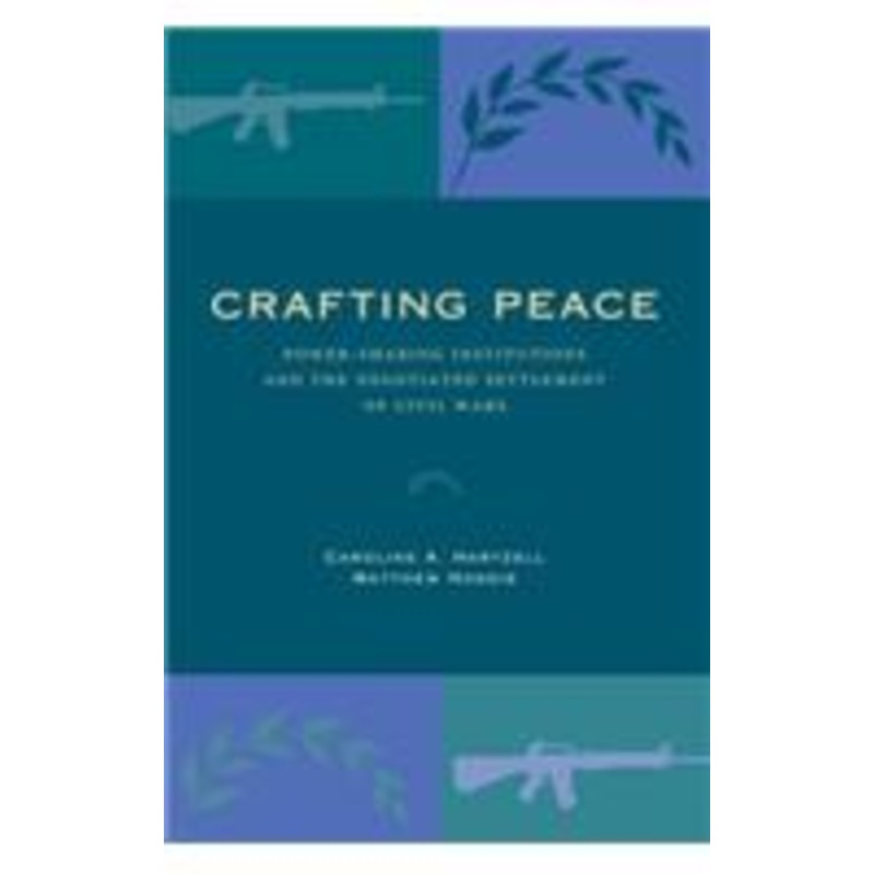 crafting peace: power-sharing institutions and the negotiated settlement of civil wars