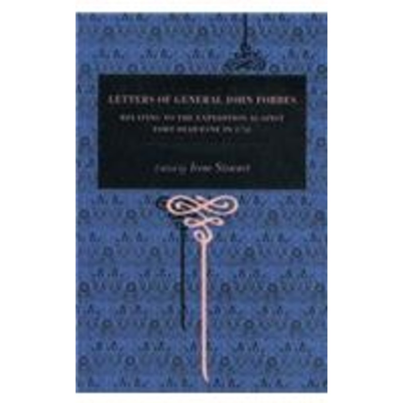 letters of general john forbes: relating to the expedition against fort duquesne in 1758