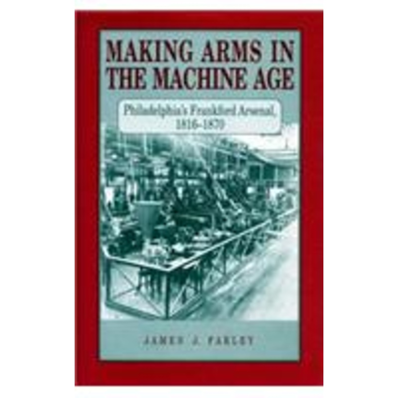 making arms in the machine age: philadelphia’s frankford arsenal, 1816-1870