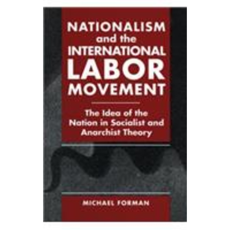 nationalism and the international labor movement: the idea of the nation in socialist and anarchist theory