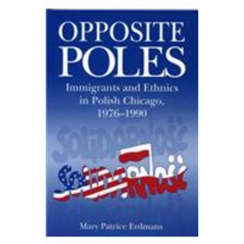 opposite poles: immigrants and ethnics in polish chicago, 1976-1990