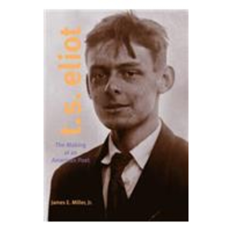 t. s. eliot: the making of an american poet, 1888-1922