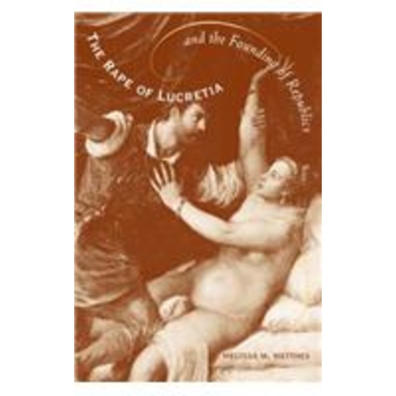 the rape of lucretia and the founding of republics: readings in livy, machiavelli, and rousseau