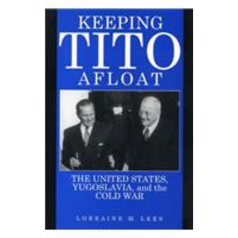 keeping tito afloat: the united states, yugoslavia, and the cold war